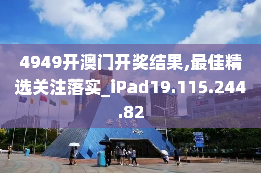 4949開澳門開獎結(jié)果,最佳精選關(guān)注落實_iPad19.115.244.82