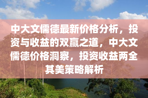 中大文儒德最新價格分析，投資與收益的雙贏之道，中大文儒德價格洞察，投資收益兩全其美策略解析