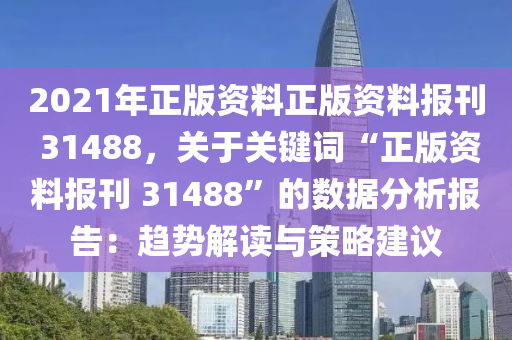 2021年正版資料正版資料報刊 31488，關(guān)于關(guān)鍵詞“正版資料報刊 31488”的數(shù)據(jù)分析報告：趨勢解讀與策略建議