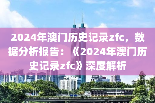 2024年澳門(mén)歷史記錄zfc，數(shù)據(jù)分析報(bào)告：《2024年澳門(mén)歷史記錄zfc》深度解析