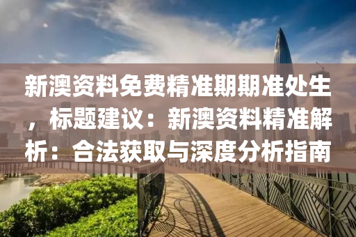 新澳資料免費精準期期準處生，標題建議：新澳資料精準解析：合法獲取與深度分析指南