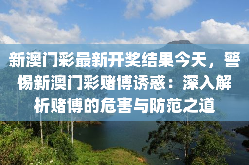 新澳門彩最新開獎結(jié)果今天，警惕新澳門彩賭博誘惑：深入解析賭博的危害與防范之道