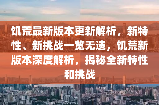 饥荒最新版本更新解析，新特性、新挑战一览无遗，饥荒新版本深度解析，揭秘全新特性和挑战