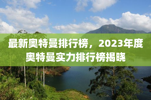 最新奧特曼排行榜，2023年度奧特曼實(shí)力排行榜揭曉