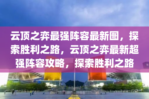 云頂之弈最強(qiáng)陣容最新圖，探索勝利之路，云頂之弈最新超強(qiáng)陣容攻略，探索勝利之路