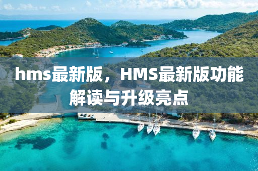 hms最新版，HMS最新版功能解读与升级亮点