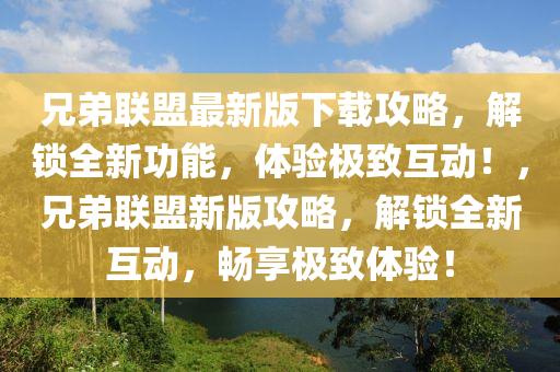 兄弟联盟最新版下载攻略，解锁全新功能，体验极致互动！，兄弟联盟新版攻略，解锁全新互动，畅享极致体验！