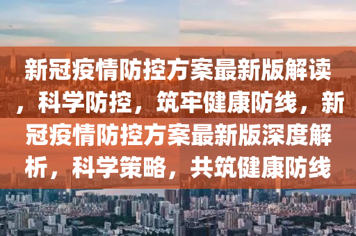 新冠疫情防控方案最新版解读，科学防控，筑牢健康防线，新冠疫情防控方案最新版深度解析，科学策略，共筑健康防线