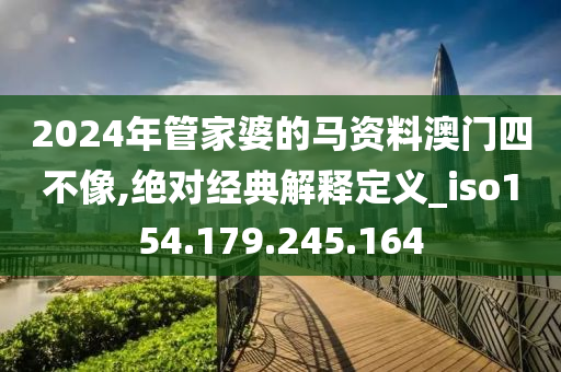 2024年管家婆的馬資料澳門四不像,絕對經(jīng)典解釋定義_iso154.179.245.164