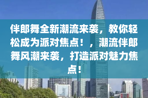 伴郎舞全新潮流來襲，教你輕松成為派對焦點！，潮流伴郎舞風潮來襲，打造派對魅力焦點！