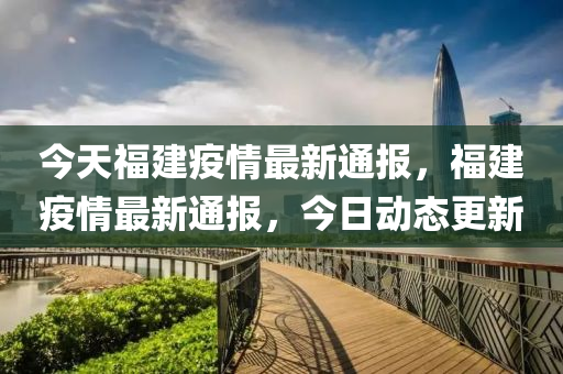 今天福建疫情最新通報，福建疫情最新通報，今日動態(tài)更新