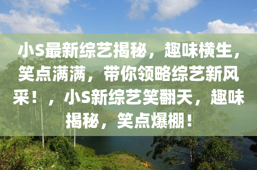 小S最新综艺揭秘，趣味横生，笑点满满，带你领略综艺新风采！，小S新综艺笑翻天，趣味揭秘，笑点爆棚！