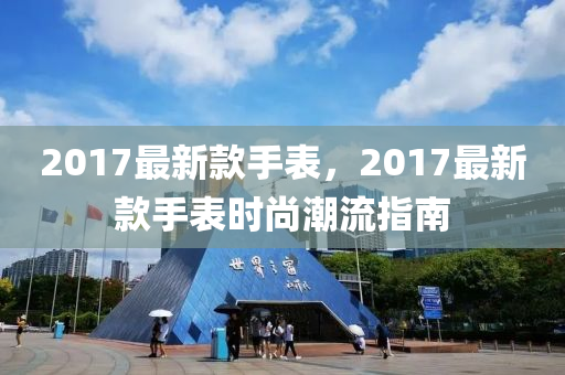 2017最新款手表，2017最新款手表時尚潮流指南