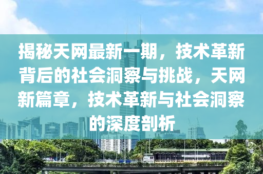 揭秘天網(wǎng)最新一期，技術(shù)革新背后的社會洞察與挑戰(zhàn)，天網(wǎng)新篇章，技術(shù)革新與社會洞察的深度剖析