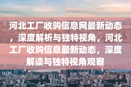 河北工厂收购信息网最新动态，深度解析与独特视角，河北工厂收购信息最新动态，深度解读与独特视角观察