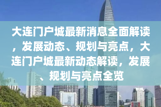 大连门户城最新消息全面解读，发展动态、规划与亮点，大连门户城最新动态解读，发展、规划与亮点全览