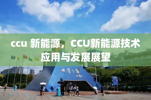 ccu 新能源，CCU新能源技术应用与发展展望