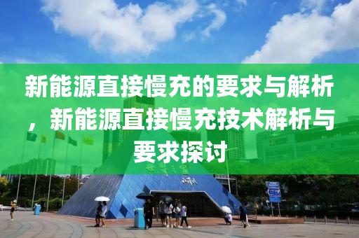 新能源直接慢充的要求与解析，新能源直接慢充技术解析与要求探讨