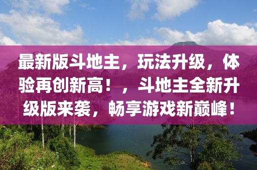 最新版斗地主，玩法升级，体验再创新高！，斗地主全新升级版来袭，畅享游戏新巅峰！