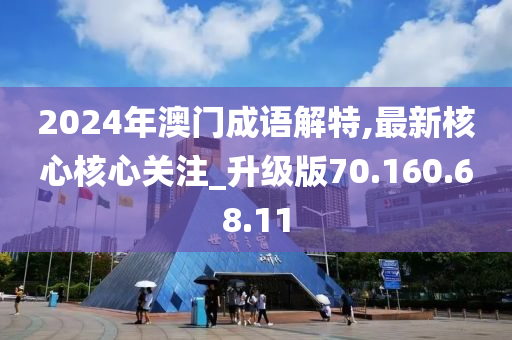 2024年澳门成语解特,最新核心核心关注_升级版70.160.68.11