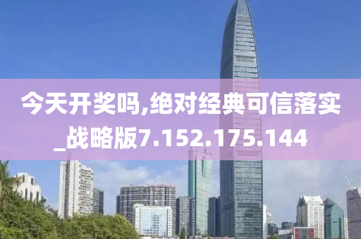 今天开奖吗,绝对经典可信落实_战略版7.152.175.144