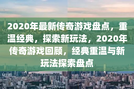 2020年最新傳奇游戲盤點，重溫經(jīng)典，探索新玩法，2020年傳奇游戲回顧，經(jīng)典重溫與新玩法探索盤點