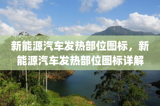 新能源汽車發(fā)熱部位圖標，新能源汽車發(fā)熱部位圖標詳解