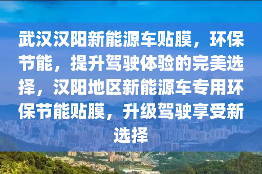 武漢漢陽新能源車貼膜，環(huán)保節(jié)能，提升駕駛體驗(yàn)的完美選擇，漢陽地區(qū)新能源車專用環(huán)保節(jié)能貼膜，升級(jí)駕駛享受新選擇