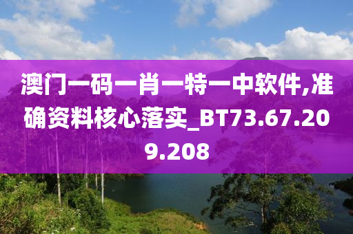 澳門一碼一肖一特一中軟件,準(zhǔn)確資料核心落實(shí)_BT73.67.209.208