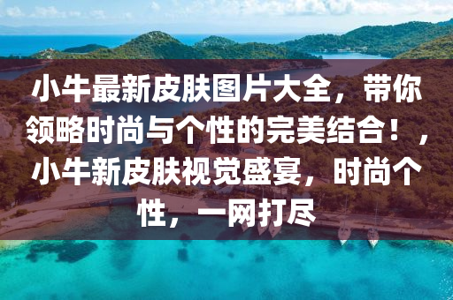 小牛最新皮膚圖片大全，帶你領(lǐng)略時(shí)尚與個(gè)性的完美結(jié)合！，小牛新皮膚視覺盛宴，時(shí)尚個(gè)性，一網(wǎng)打盡