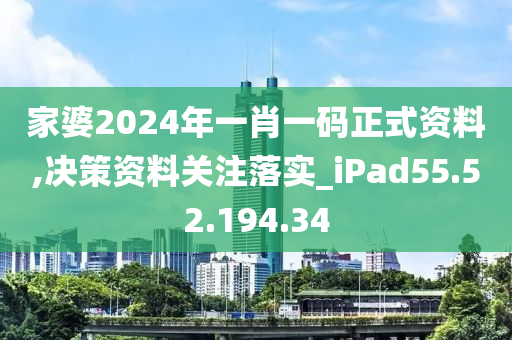 家婆2024年一肖一碼正式資料,決策資料關(guān)注落實(shí)_iPad55.52.194.34