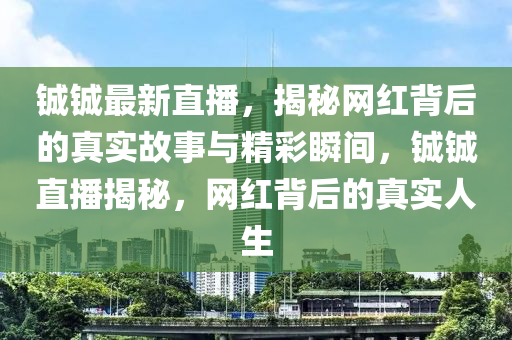 鋮鋮最新直播，揭秘網(wǎng)紅背后的真實故事與精彩瞬間，鋮鋮直播揭秘，網(wǎng)紅背后的真實人生