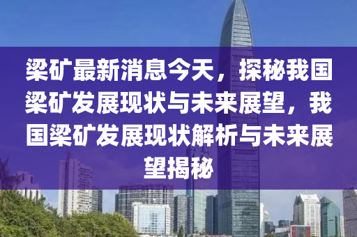 梁礦最新消息今天，探秘我國梁礦發(fā)展現(xiàn)狀與未來展望，我國梁礦發(fā)展現(xiàn)狀解析與未來展望揭秘