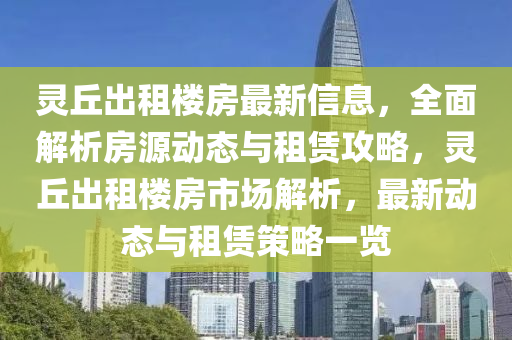 灵丘出租楼房最新信息，全面解析房源动态与租赁攻略，灵丘出租楼房市场解析，最新动态与租赁策略一览