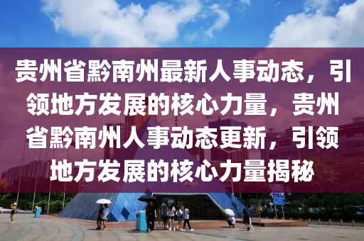 貴州省黔南州最新人事動態(tài)，引領地方發(fā)展的核心力量，貴州省黔南州人事動態(tài)更新，引領地方發(fā)展的核心力量揭秘