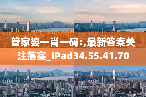 管家婆一肖一碼:,最新答案關(guān)注落實(shí)_iPad34.55.41.70