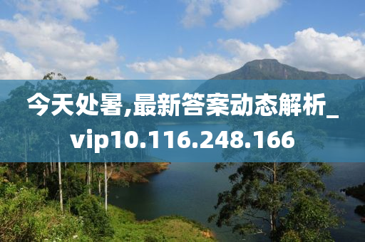 今天處暑,最新答案動(dòng)態(tài)解析_vip10.116.248.166