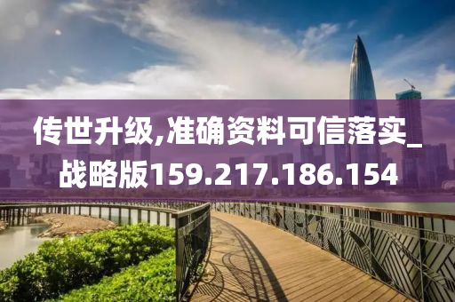 傳世升級,準確資料可信落實_戰(zhàn)略版159.217.186.154