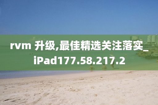 rvm 升級,最佳精選關(guān)注落實(shí)_iPad177.58.217.2