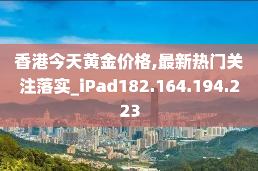 香港今天黃金價格,最新熱門關注落實_iPad182.164.194.223