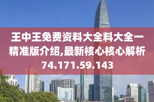 王中王免費(fèi)資料大全料大全一精準(zhǔn)版介紹,最新核心核心解析74.171.59.143