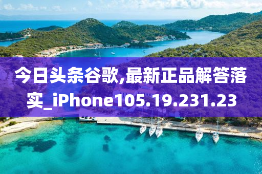 今日頭條谷歌,最新正品解答落實(shí)_iPhone105.19.231.23