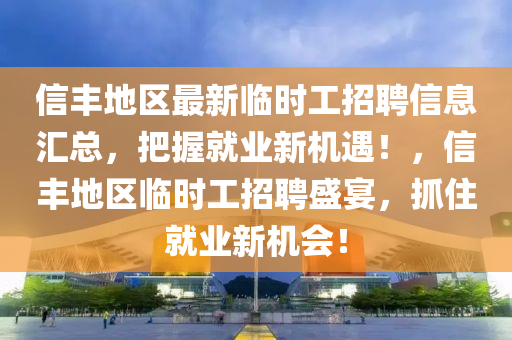 信豐地區(qū)最新臨時工招聘信息匯總，把握就業(yè)新機(jī)遇！，信豐地區(qū)臨時工招聘盛宴，抓住就業(yè)新機(jī)會！