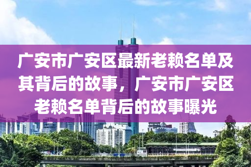 廣安市廣安區(qū)最新老賴名單及其背后的故事，廣安市廣安區(qū)老賴名單背后的故事曝光