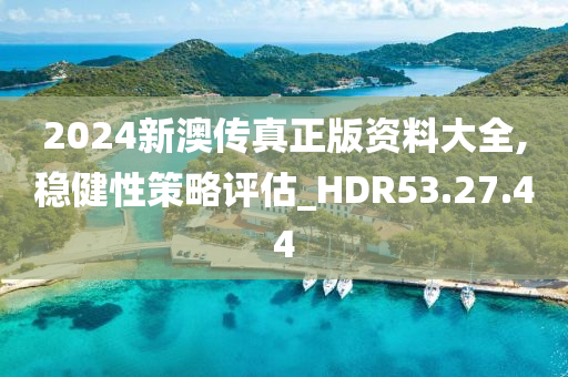 2024新澳傳真正版資料大全,穩(wěn)健性策略評(píng)估_HDR53.27.44