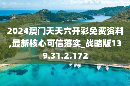 2024澳门天天六开彩免费资料,最新核心可信落实_战略版139.31.2.172