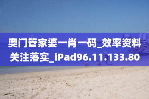 奧門管家婆一肖一碼_效率資料關(guān)注落實_iPad96.11.133.80