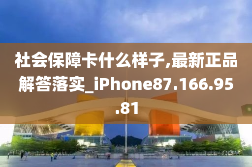 社會(huì)保障卡什么樣子,最新正品解答落實(shí)_iPhone87.166.95.81