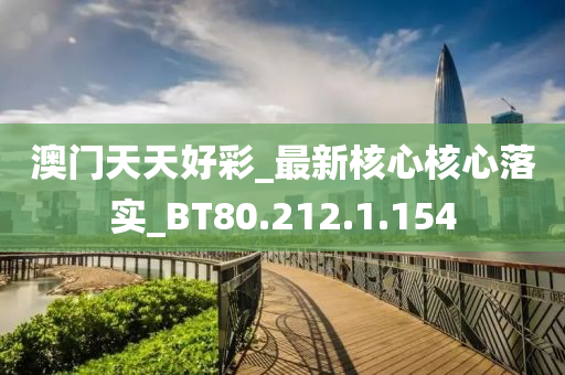 澳门天天好彩_最新核心核心落实_BT80.212.1.154