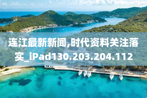 連江最新新聞,時代資料關(guān)注落實_iPad130.203.204.112